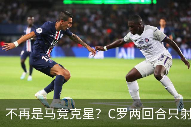 不再是马竞克星？C罗两回合只射门2次 没进球