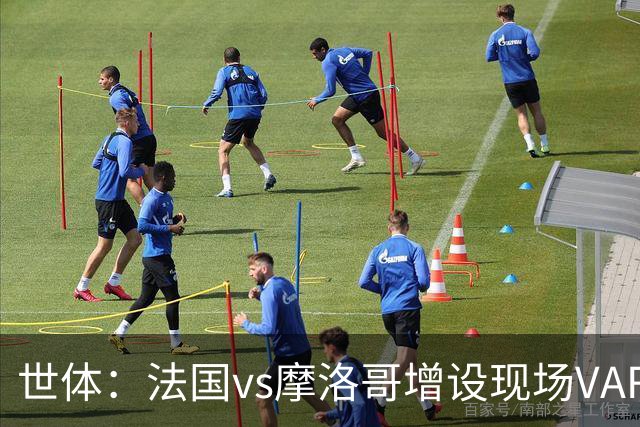 世体：法国vs摩洛哥增设现场VAR 裁判组里6个阿根廷人
