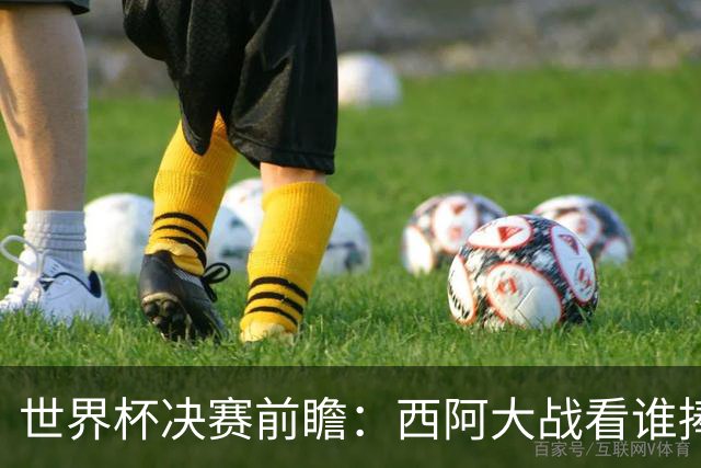 世界杯决赛前瞻：西阿大战看谁捧大力神杯 一人冲击历史神迹