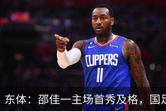东体：邵佳一主场首秀及格，国足精神面貌和战术水平明显进步