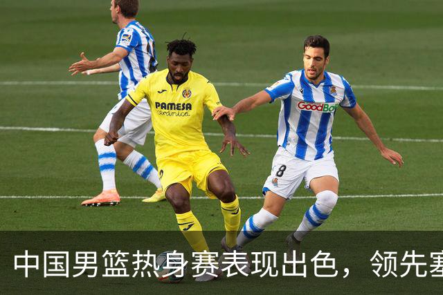 中国男篮热身赛表现出色，领先塞尔维亚8分