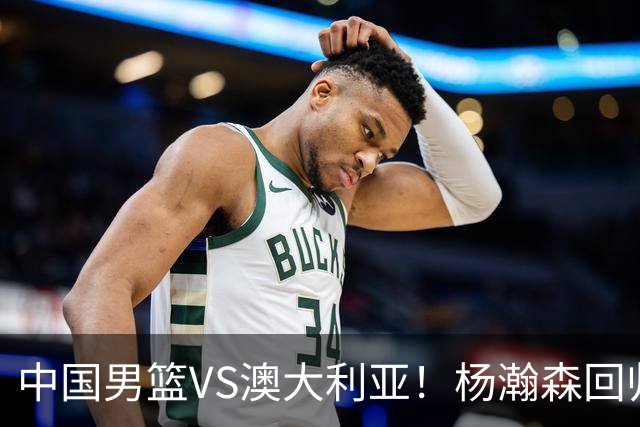 中国男篮VS澳大利亚！杨瀚森回归首秀，搭档王俊杰，CCTV5直播