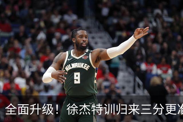 全面升级！徐杰特训归来三分更准 传控更强 与胡明轩组顶级后场双枪