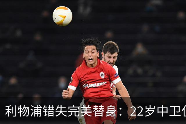 利物浦错失完美替身：22岁中卫仅4000万，却被英超对手抢下