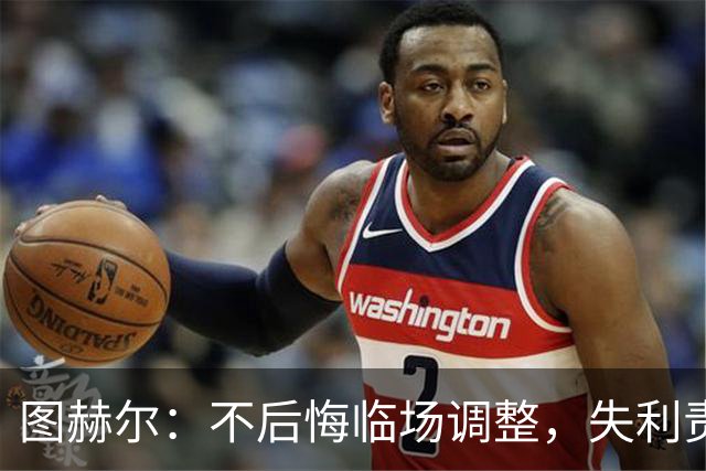 图赫尔：不后悔临场调整，失利责任我来扛