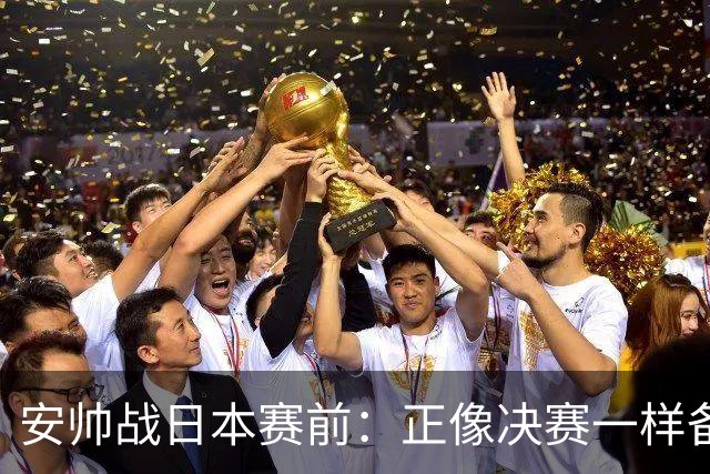 安帅战日本赛前：正像决赛一样备战这场比赛 内马尔能上场15分钟