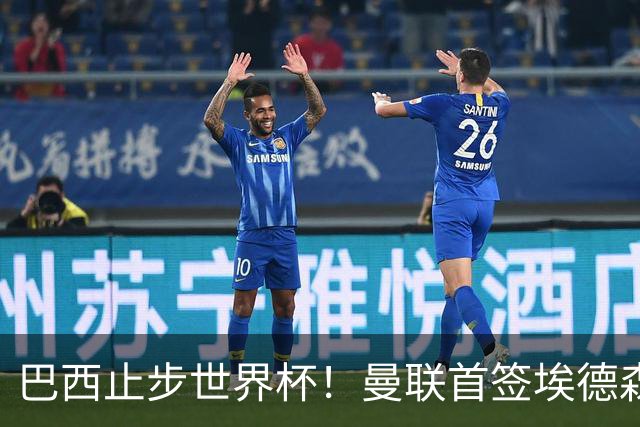 巴西止步世界杯！曼联首签埃德森即将二检官宣，卡里克季前赛无正牌后腰可用