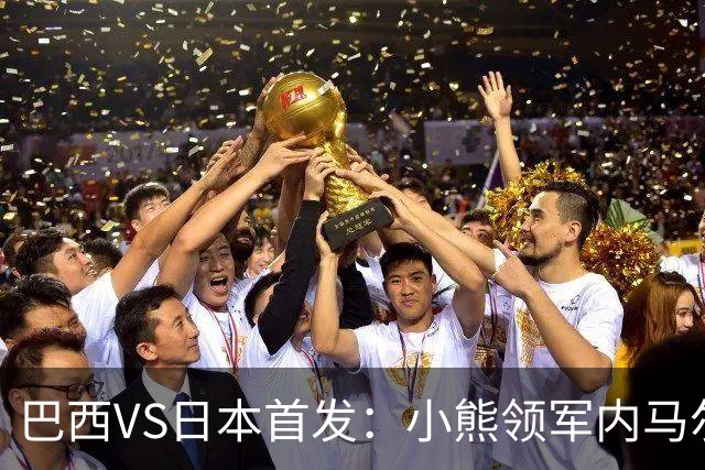 巴西VS日本首发：小熊领军内马尔替补 库尼亚配拉扬