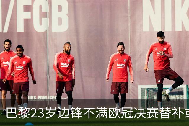 巴黎23岁边锋不满欧冠决赛替补或离队 阿森纳有意引进