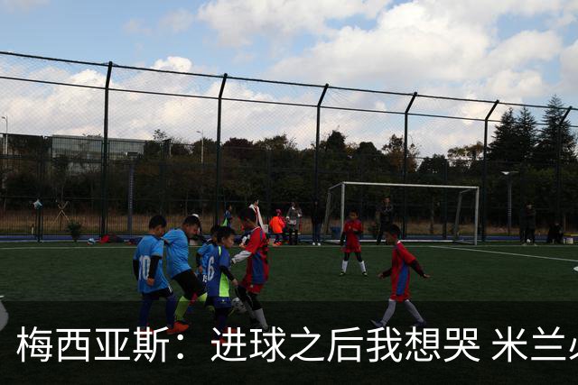 梅西亚斯：进球之后我想哭 米兰必须战斗到最后