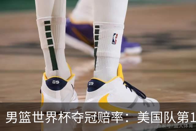 男篮世界杯夺冠赔率：美国队第1 欧美包揽8强