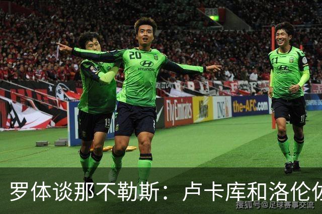 罗体谈那不勒斯：卢卡库和洛伦佐的未来不确定 霍伊伦是绝对核心