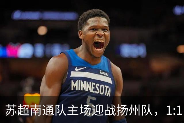 苏超南通队主场迎战扬州队，1:1战平