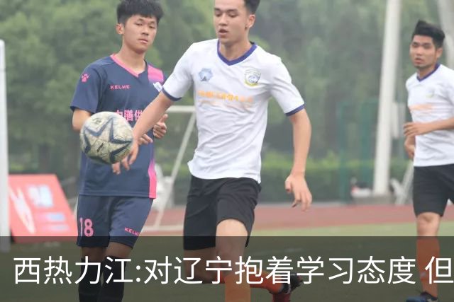 西热力江:对辽宁抱着学习态度 但要有赢的决心