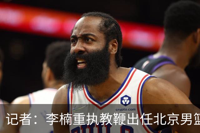 记者：李楠重执教鞭出任北京男篮主帅 率志在夺冠的北京征战CBA