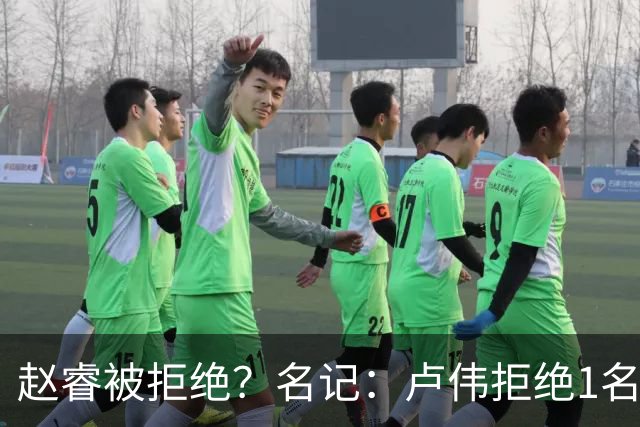 赵睿被拒绝？名记：卢伟拒绝1名国手，原因是性格有问题，要价高