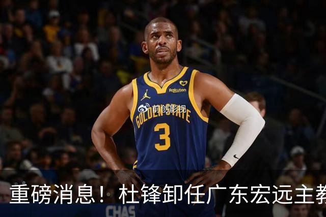 重磅消息！杜锋卸任广东宏远主教练，后续变化值得关注