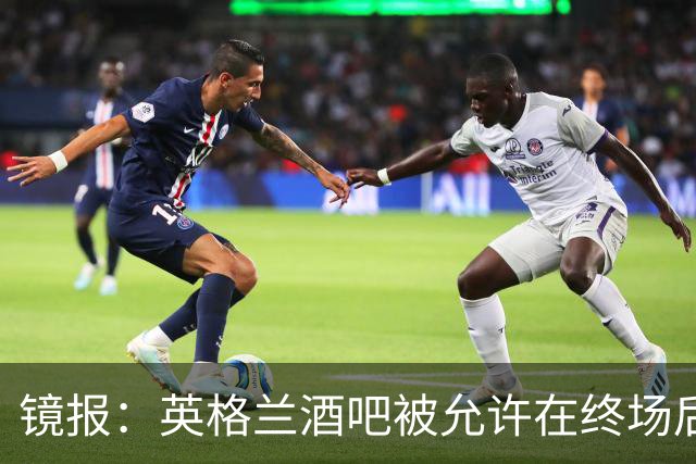 镜报：英格兰酒吧被允许在终场后继续营业30分钟，球迷可安心看球