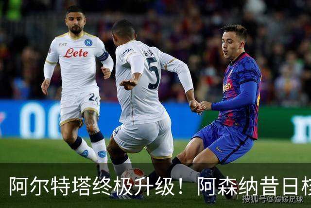 阿尔特塔终极升级！阿森纳昔日核心彻底被弃，1.5 亿超巨完美替代