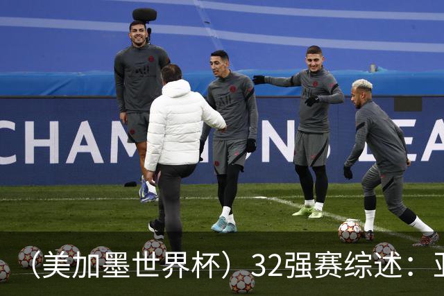 （美加墨世界杯）32强赛综述：亚足联球队全军覆没 “金靴”之争升温