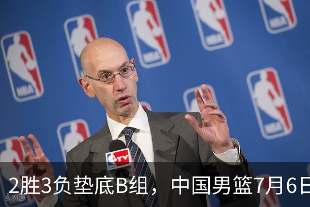 2胜3负垫底B组，中国男篮7月6日生死战打中国台北，郭导必须调整