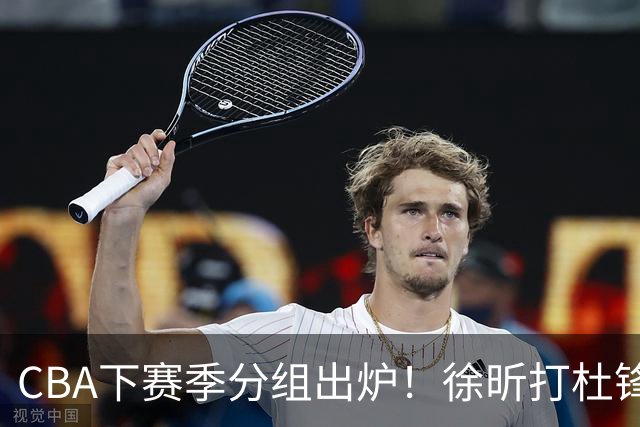 CBA下赛季分组出炉！徐昕打杜锋4次 广东与北京交手4次 赵睿很开心